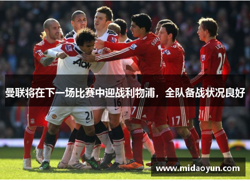 曼联将在下一场比赛中迎战利物浦，全队备战状况良好