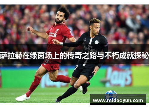 萨拉赫在绿茵场上的传奇之路与不朽成就探秘