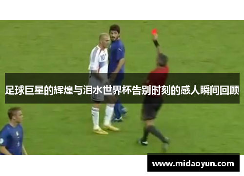 足球巨星的辉煌与泪水世界杯告别时刻的感人瞬间回顾