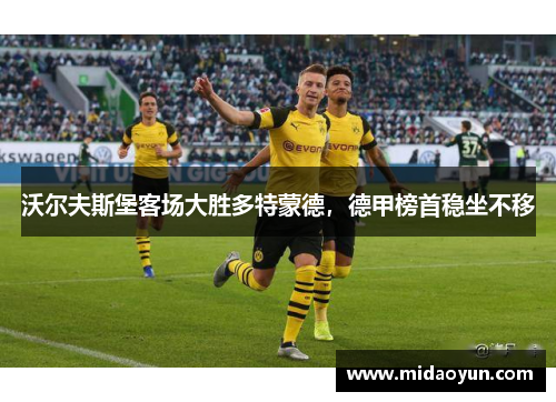 沃尔夫斯堡客场大胜多特蒙德，德甲榜首稳坐不移