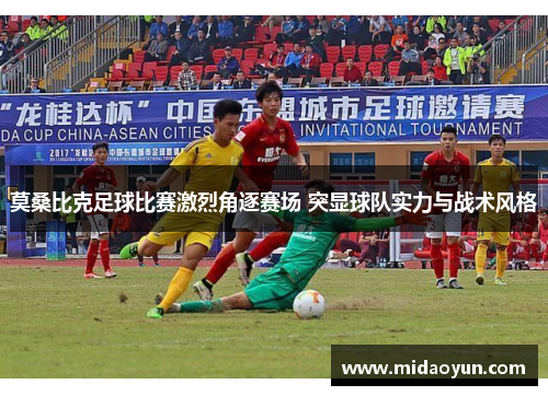 莫桑比克足球比赛激烈角逐赛场 突显球队实力与战术风格
