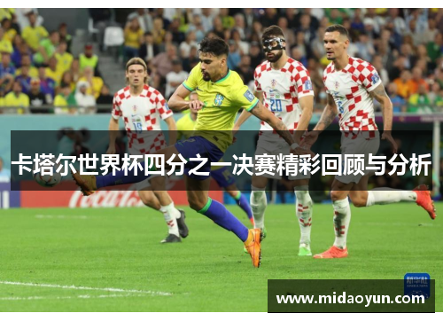 卡塔尔世界杯四分之一决赛精彩回顾与分析